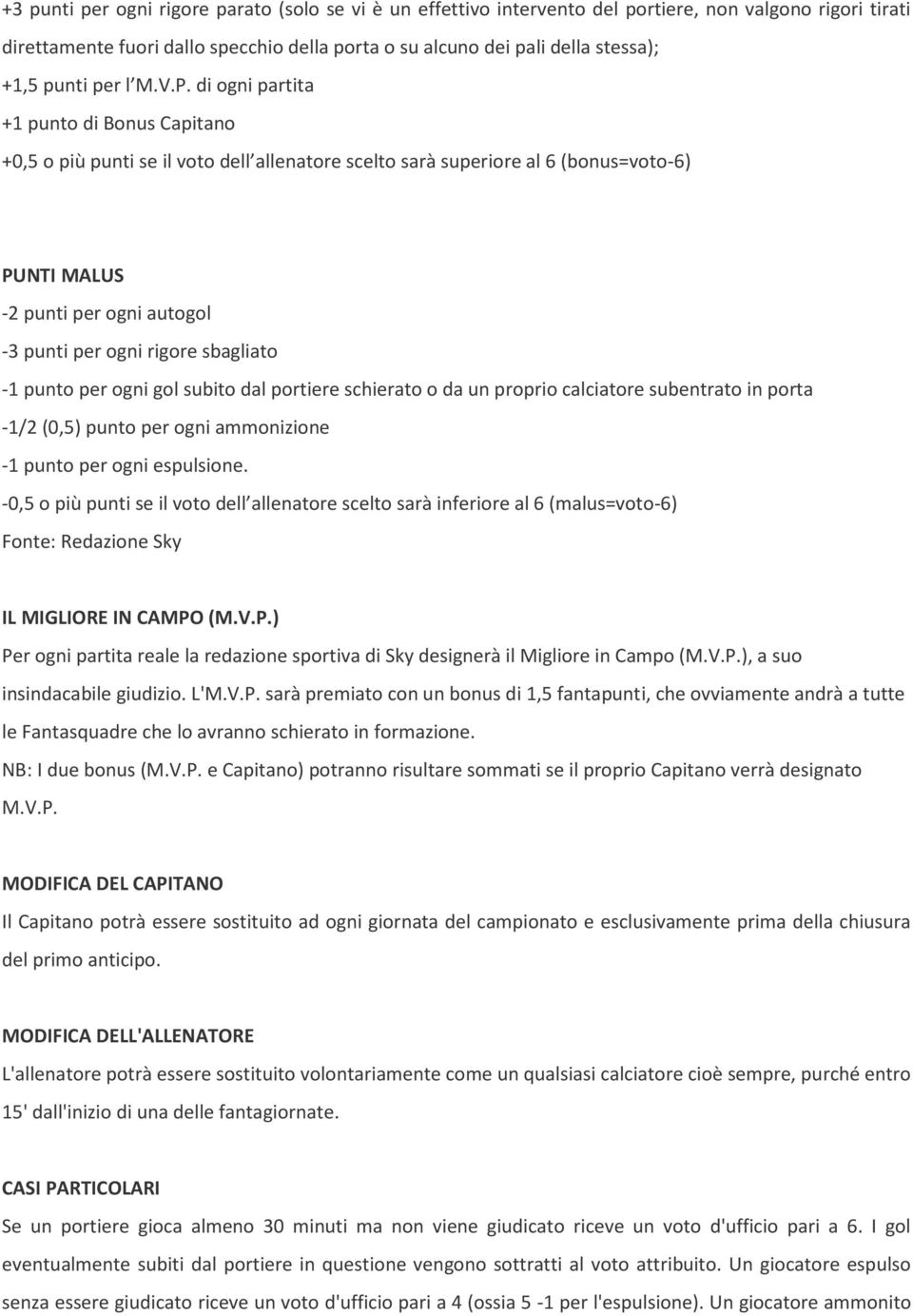 di ogni partita +1 punto di Bonus Capitano +0,5 o più punti se il voto dell allenatore scelto sarà superiore al 6 (bonus=voto-6) PUNTI MALUS -2 punti per ogni autogol -3 punti per ogni rigore