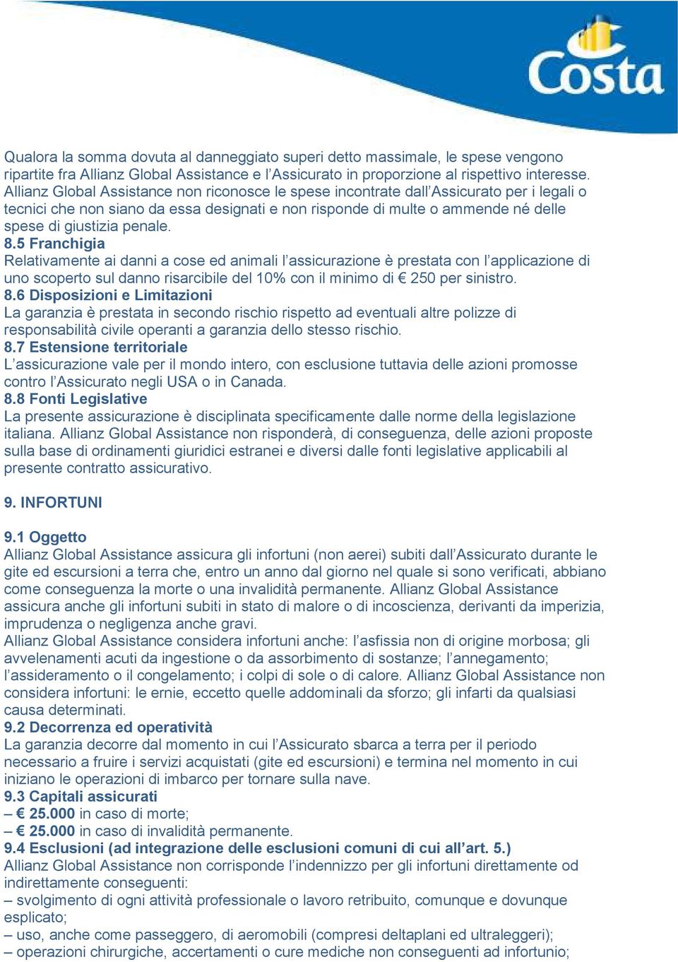 8.5 Franchigia Relativamente ai danni a cose ed animali l assicurazione è prestata con l applicazione di uno scoperto sul danno risarcibile del 10% con il minimo di 250 per sinistro. 8.