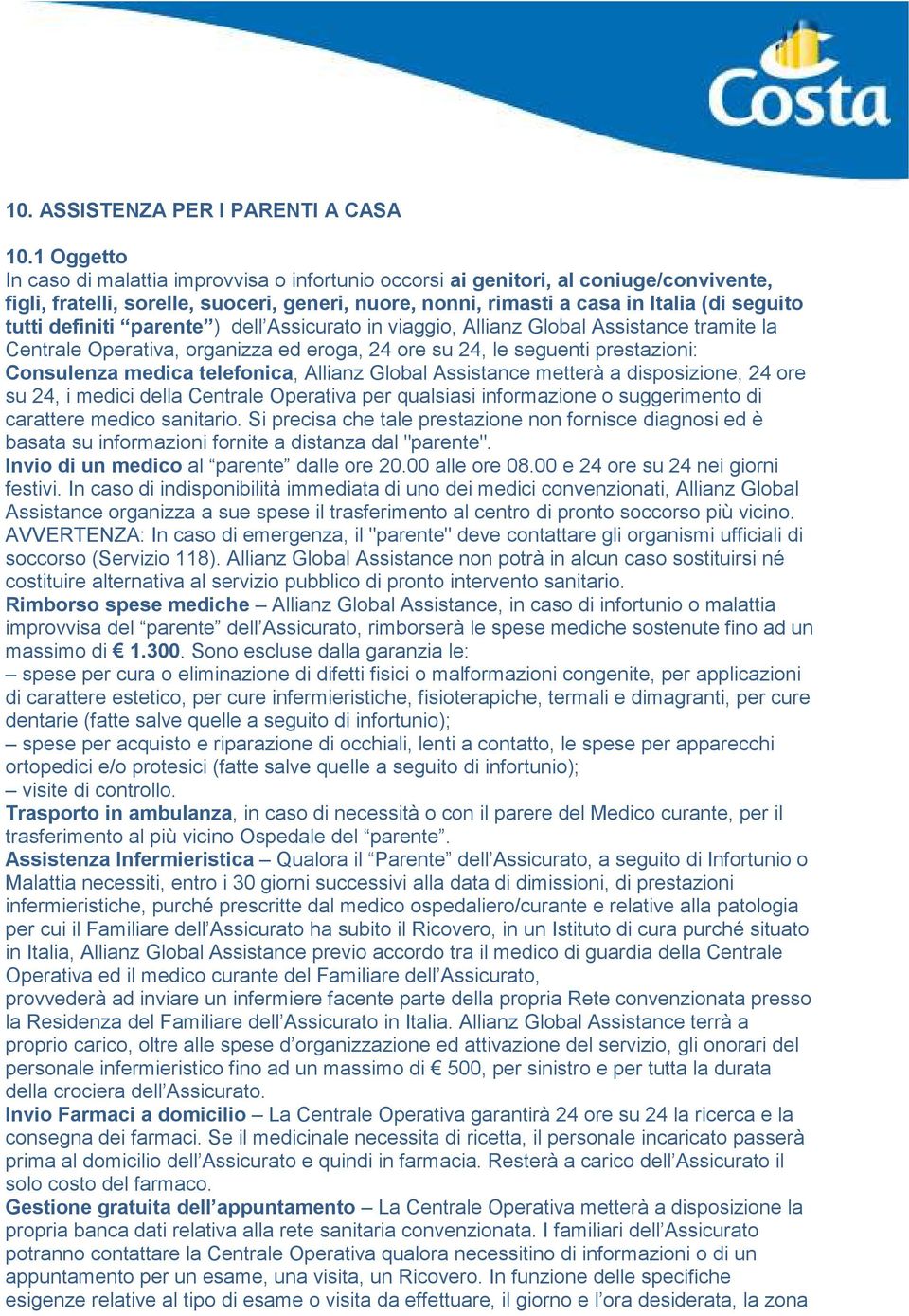 definiti parente ) dell Assicurato in viaggio, Allianz Global Assistance tramite la Centrale Operativa, organizza ed eroga, 24 ore su 24, le seguenti prestazioni: Consulenza medica telefonica,