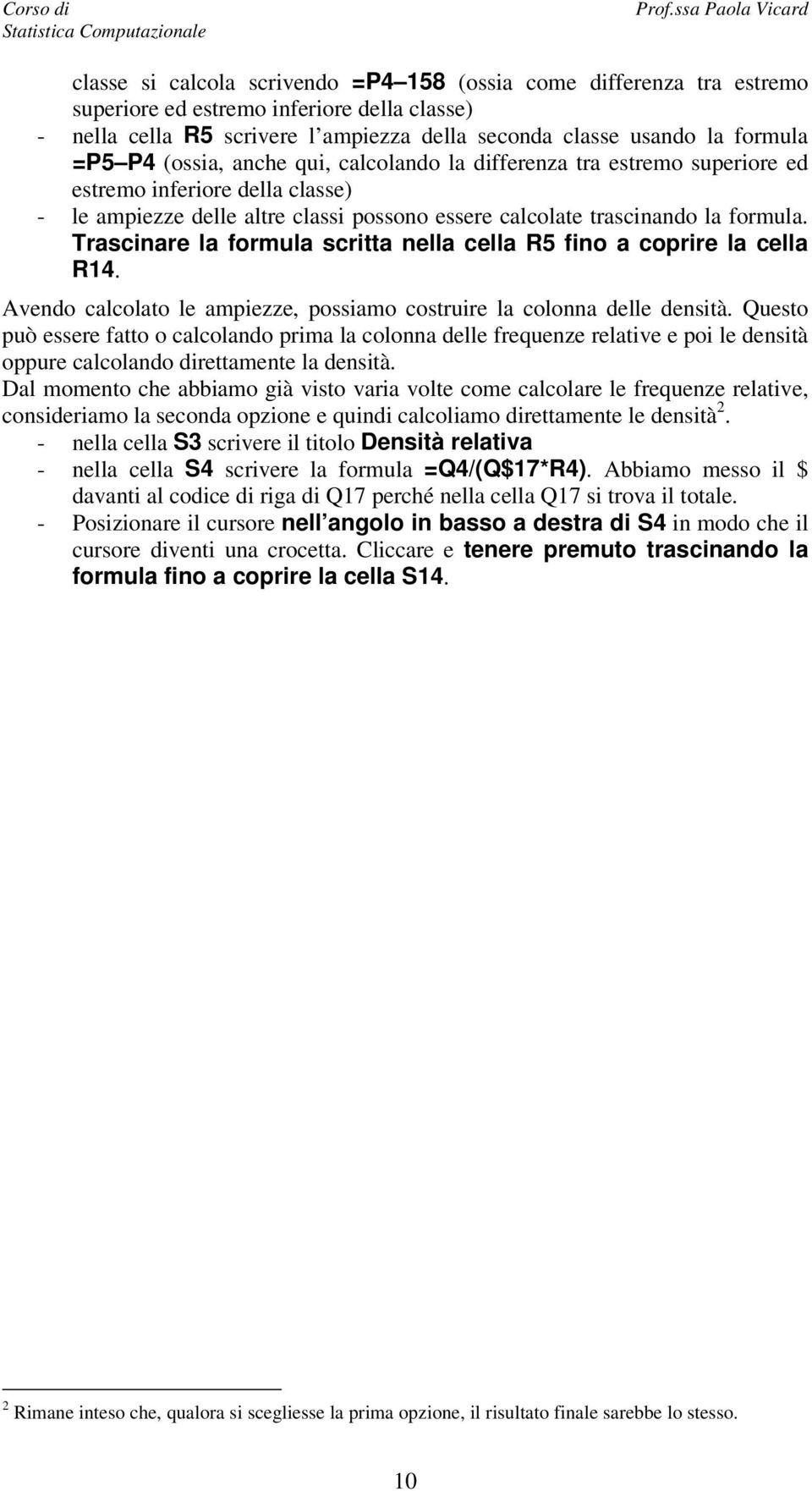 Trascinare la formula scritta nella cella R5 fino a coprire la cella R14. Avendo calcolato le ampiezze, possiamo costruire la colonna delle densità.