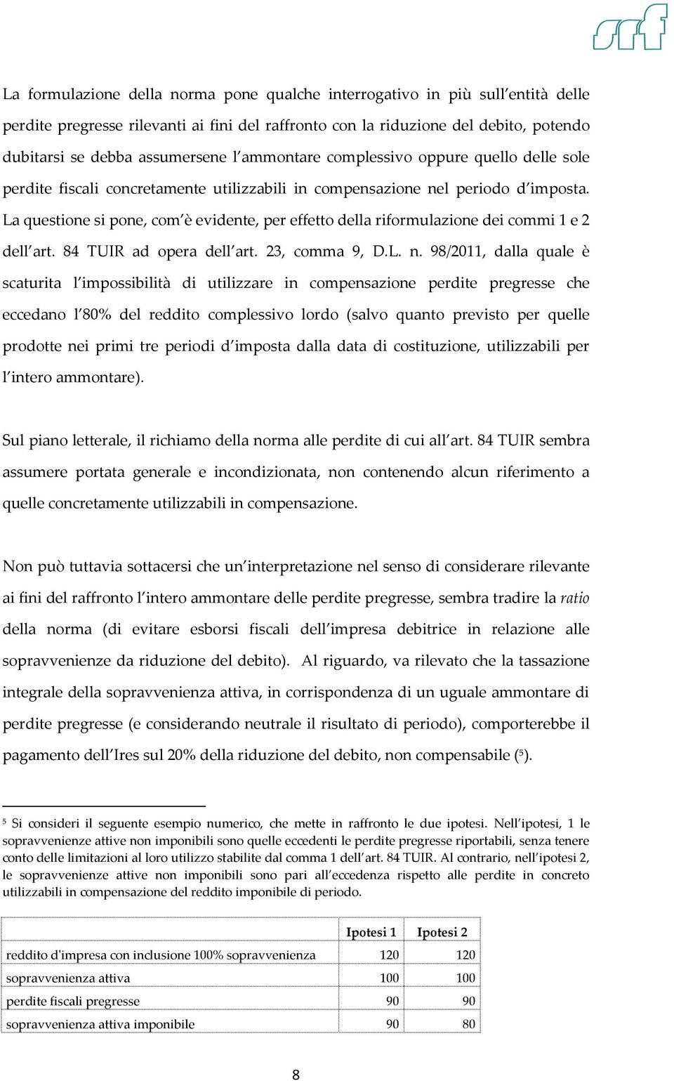 La questione si pone, com è evidente, per effetto della riformulazione dei commi 1 e 2 dell art. 84 TUIR ad opera dell art. 23, comma 9, D.L. n.