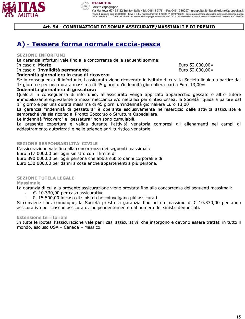 000,00= Indennità giornaliera in caso di ricovero: Se in conseguenza di infortunio, l assicurato viene ricoverato in istituto di cura la Società liquida a partire dal 1 giorno e per una durata