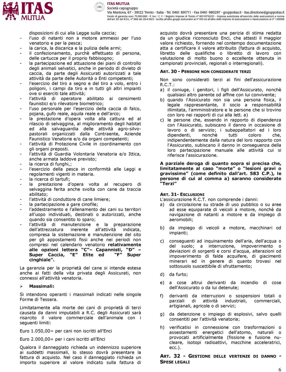 parte degli Assicurati autorizzati a tale attività da parte delle Autorità o Enti competenti; - l esercizio del tiro a segno e del tiro a volo, entro i poligoni, i campi da tiro e in tutti gli altri