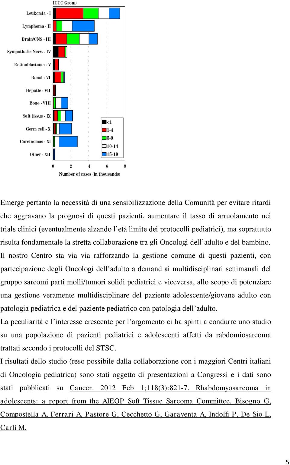 Il nostro Centro sta via via rafforzando la gestione comune di questi pazienti, con partecipazione degli Oncologi dell adulto a demand ai multidisciplinari settimanali del gruppo sarcomi parti