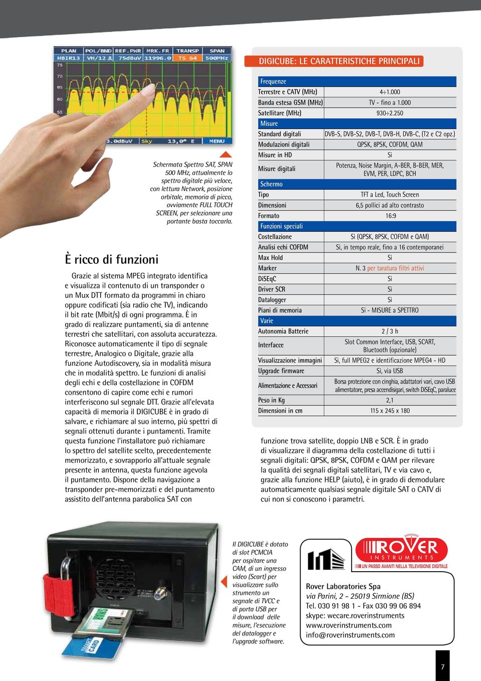 Grazie al sistema MPEG integrato identifica e visualizza il contenuto di un transponder o un Mux DTT formato da programmi in chiaro oppure codificati (sia radio che TV), indicando il bit rate