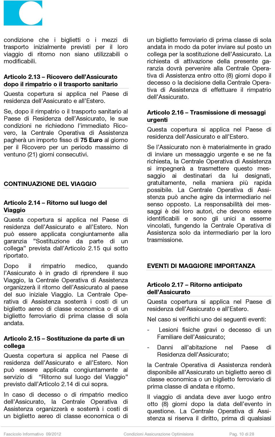 Se, dopo il rimpatrio o il trasporto sanitario al Paese di Residenza dell Assicurato, le sue condizioni ne richiedono l immediato Ricovero, la Centrale Operativa di Assistenza pagherà un importo