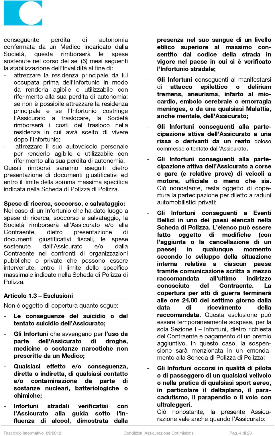 la residenza principale e se l Infortunio costringe l Assicurato a traslocare, la Società rimborserà i costi del trasloco nella residenza in cui avrà scelto di vivere dopo l Infortunio; - attrezzare