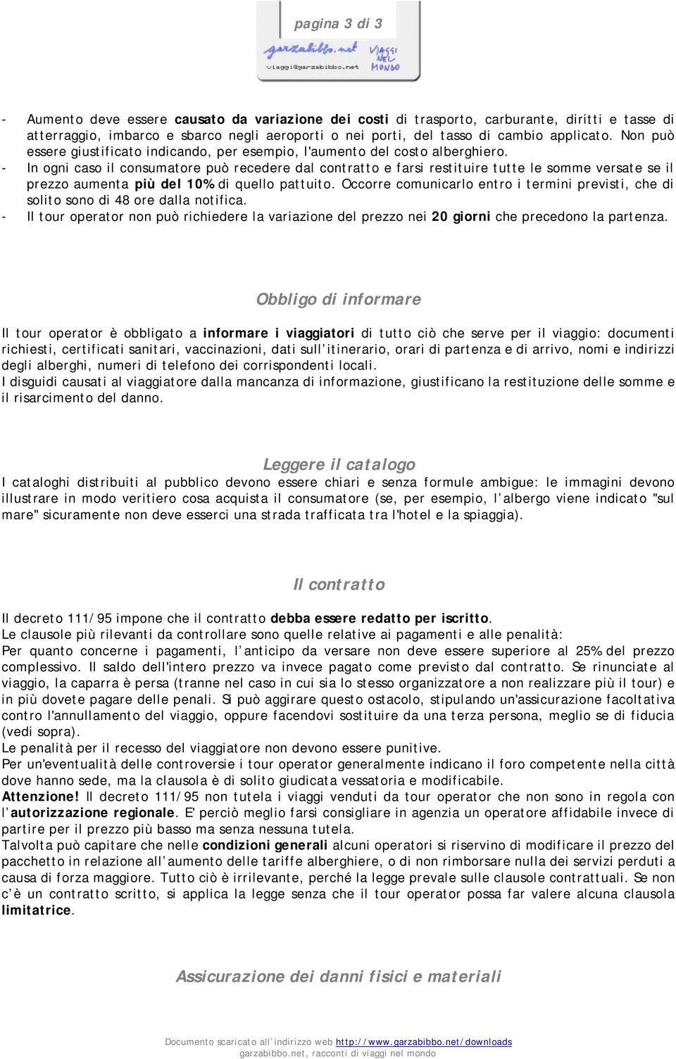 - In ogni caso il consumatore può recedere dal contratto e farsi restituire tutte le somme versate se il prezzo aumenta più del 10% di quello pattuito.