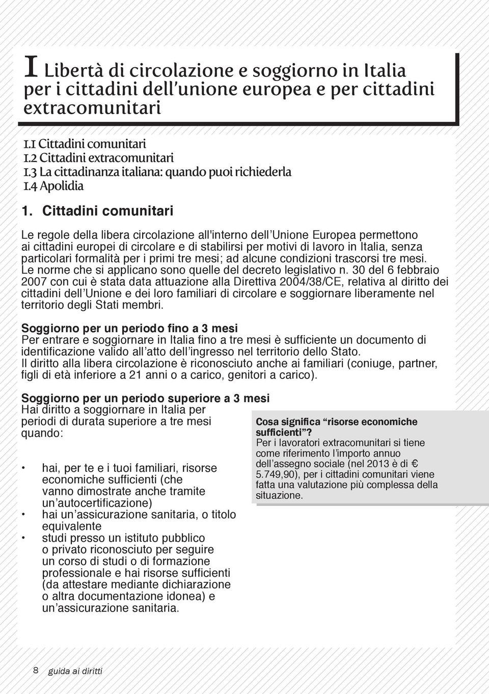 Cittadini comunitari Le regole della libera circolazione all'interno dell Unione Europea permettono ai cittadini europei di circolare e di stabilirsi per motivi di lavoro in Italia, senza particolari