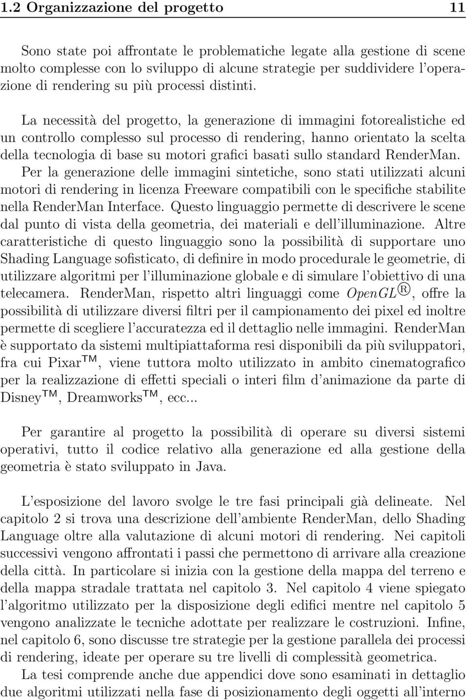 La necessità del progetto, la generazione di immagini fotorealistiche ed un controllo complesso sul processo di rendering, hanno orientato la scelta della tecnologia di base su motori grafici basati