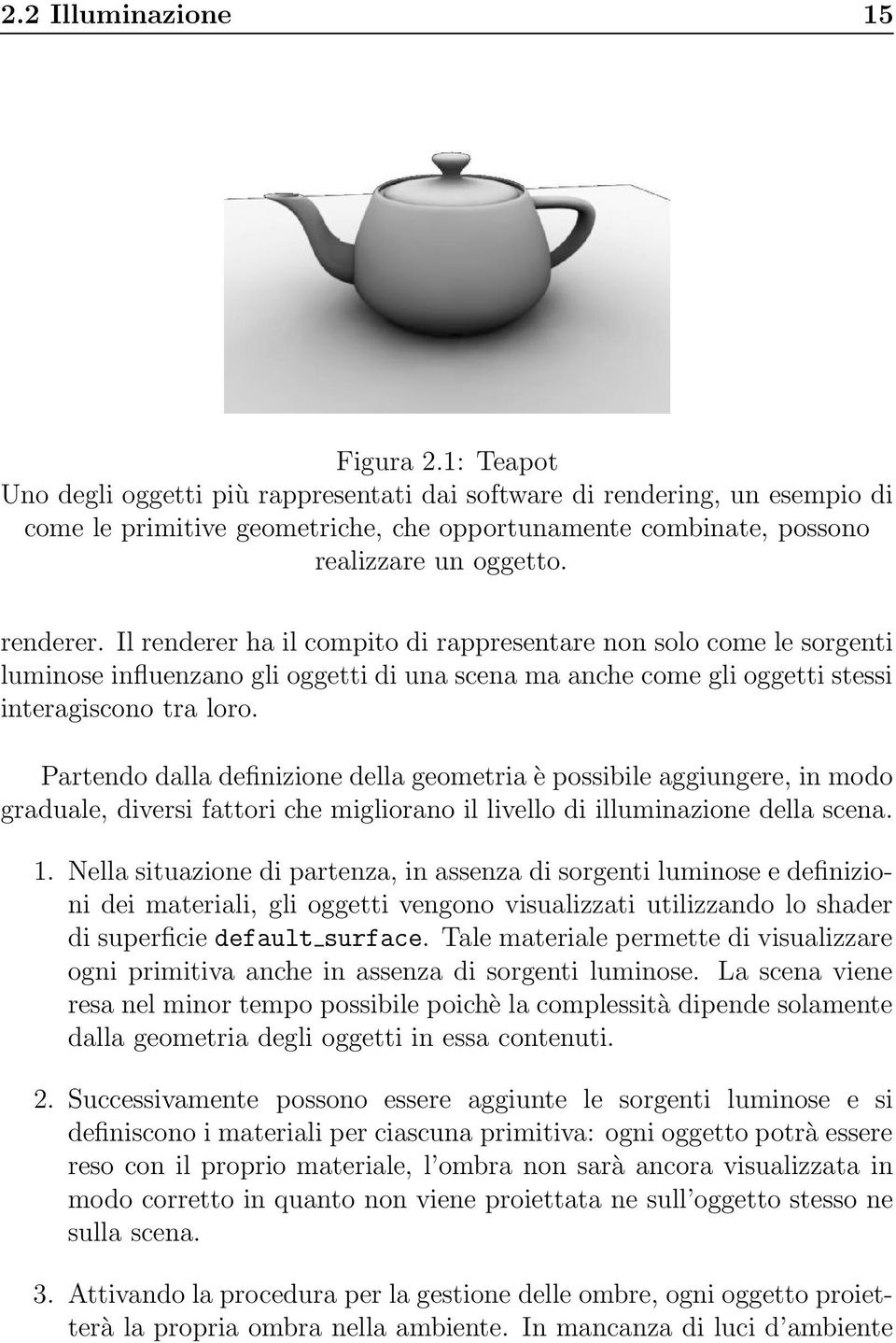 Il renderer ha il compito di rappresentare non solo come le sorgenti luminose influenzano gli oggetti di una scena ma anche come gli oggetti stessi interagiscono tra loro.