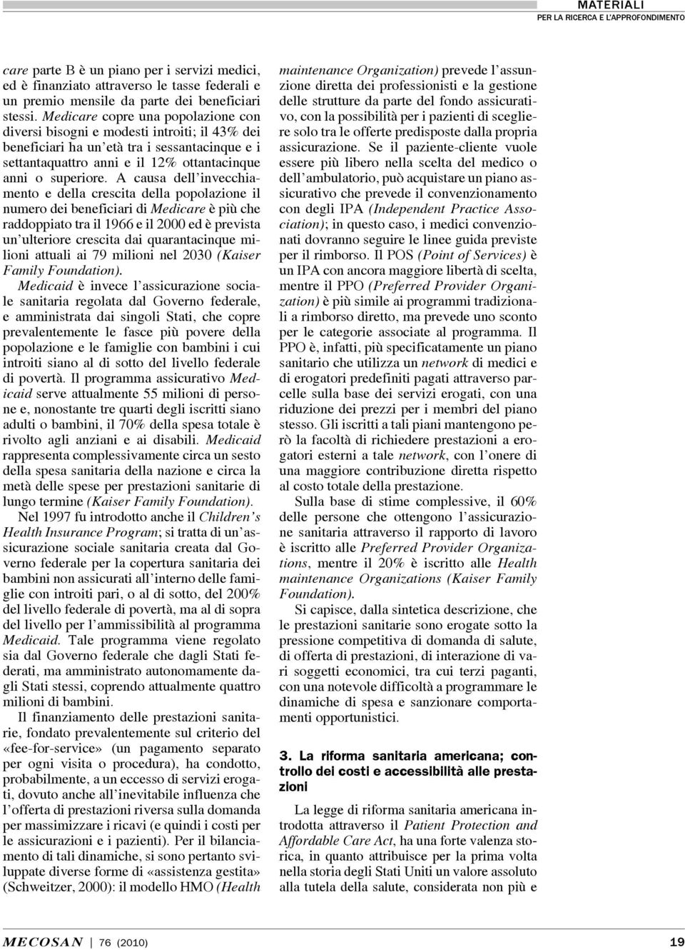 A causa dell invecchiamento e della crescita della popolazione il numero dei beneficiari di Medicare è più che raddoppiato tra il 1966 e il 2000 ed è prevista un ulteriore crescita dai quarantacinque