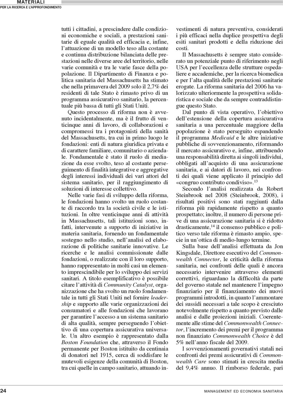 Il Dipartimento di Finanza e politica sanitaria del Massachusetts ha stimato che nella primavera del 2009 solo il 2,7% dei residenti di tale Stato è rimasto privo di un programma assicurativo