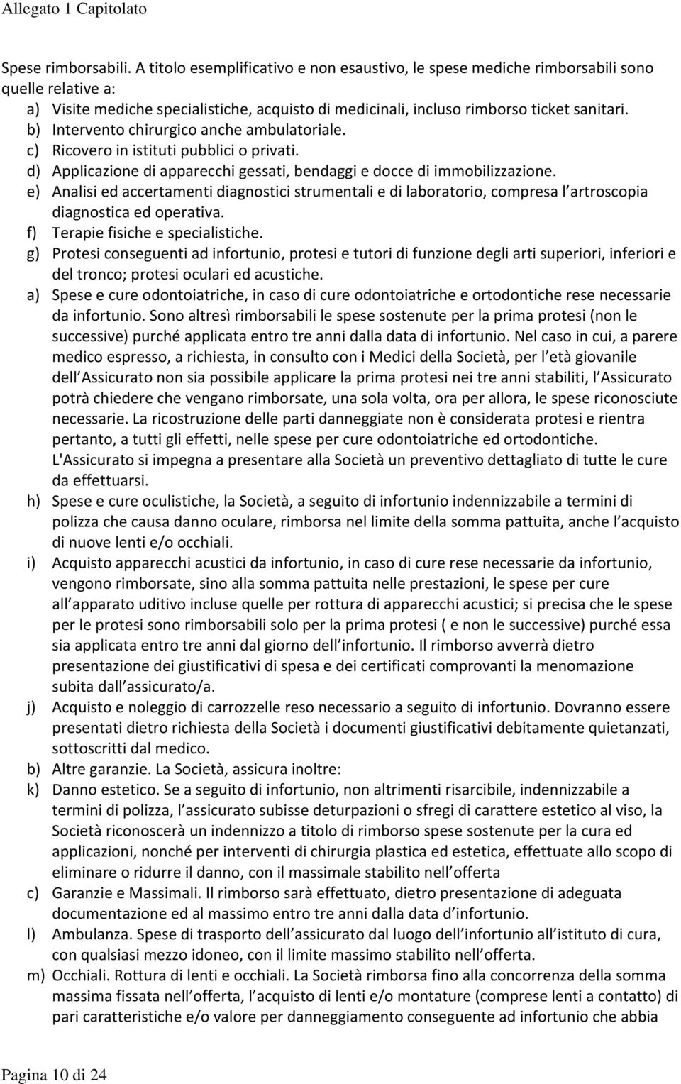 b) Intervento chirurgico anche ambulatoriale. c) Ricovero in istituti pubblici o privati. d) Applicazione di apparecchi gessati, bendaggi e docce di immobilizzazione.