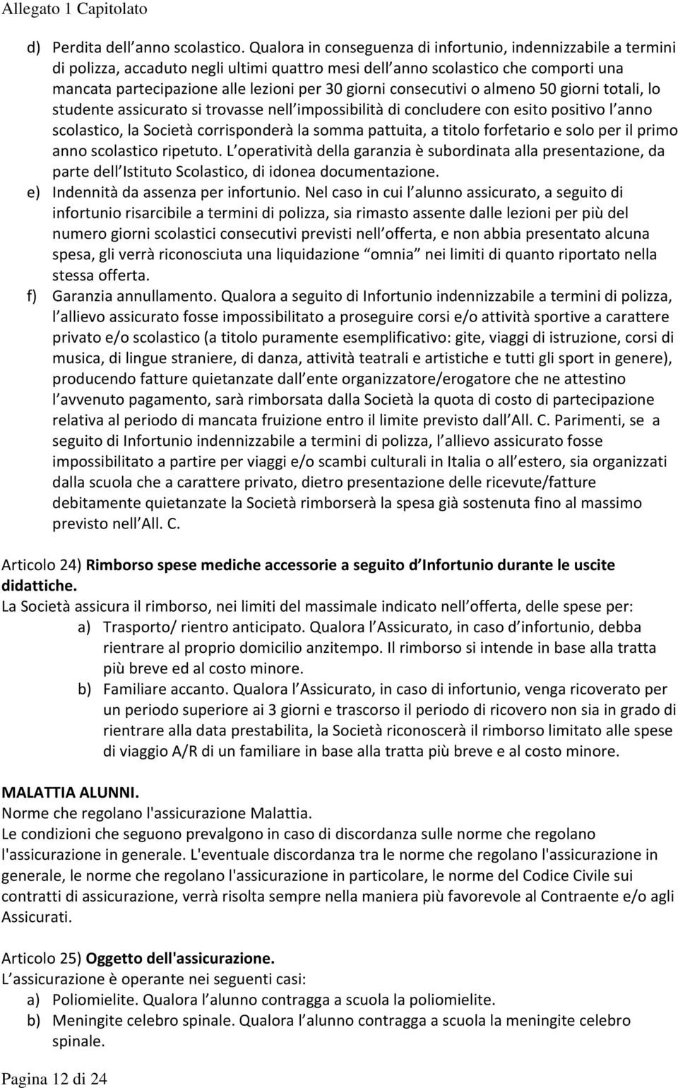 consecutivi o almeno 50 giorni totali, lo studente assicurato si trovasse nell impossibilità di concludere con esito positivo l anno scolastico, la Società corrisponderà la somma pattuita, a titolo