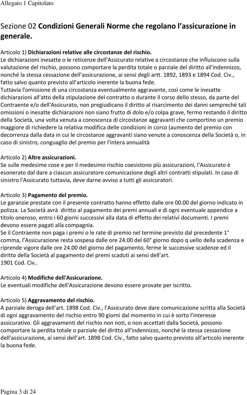 all'indennizzo, nonché la stessa cessazione dell assicurazione, ai sensi degli artt. 1892, 1893 e 1894 Cod. Civ., fatto salvo quanto previsto all articolo inerente la buona fede.