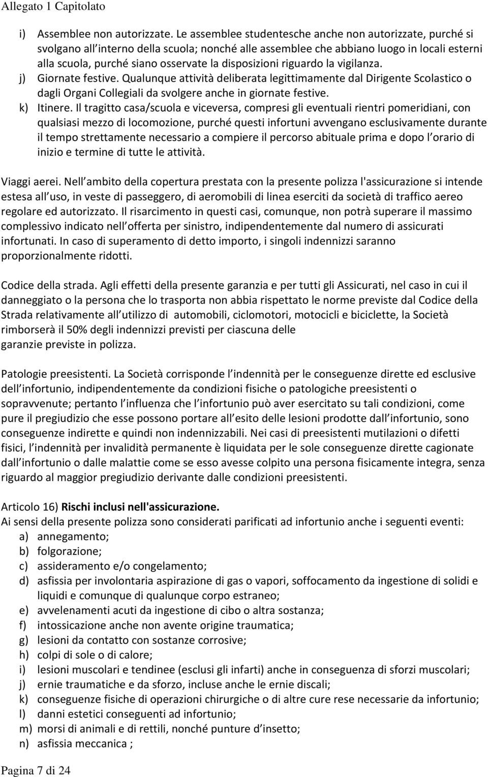 disposizioni riguardo la vigilanza. j) Giornate festive. Qualunque attività deliberata legittimamente dal Dirigente Scolastico o dagli Organi Collegiali da svolgere anche in giornate festive.