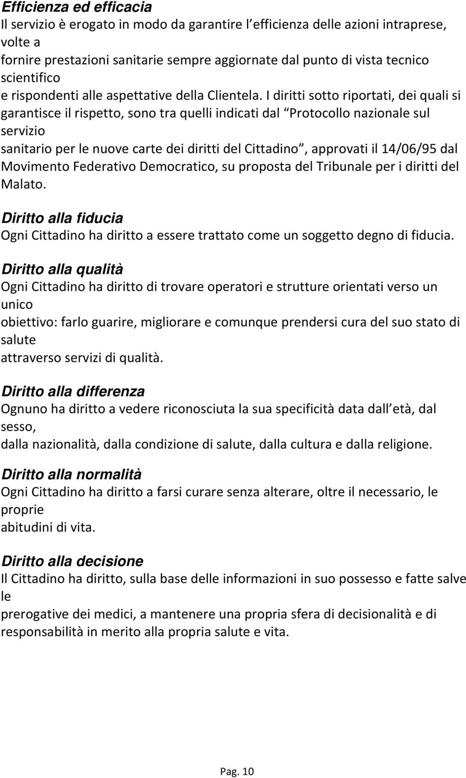 I diritti sotto riportati, dei quali si garantisce il rispetto, sono tra quelli indicati dal Protocollo nazionale sul servizio sanitario per le nuove carte dei diritti del Cittadino, approvati il