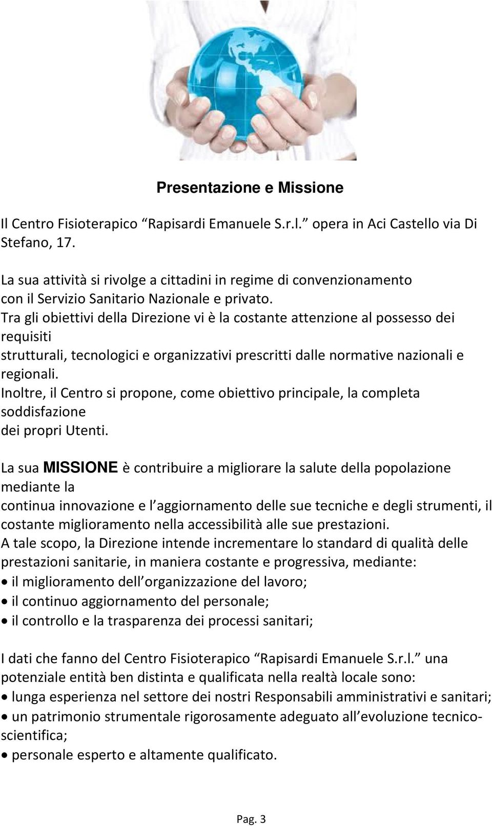 Tra gli obiettivi della Direzione vi è la costante attenzione al possesso dei requisiti strutturali, tecnologici e organizzativi prescritti dalle normative nazionali e regionali.