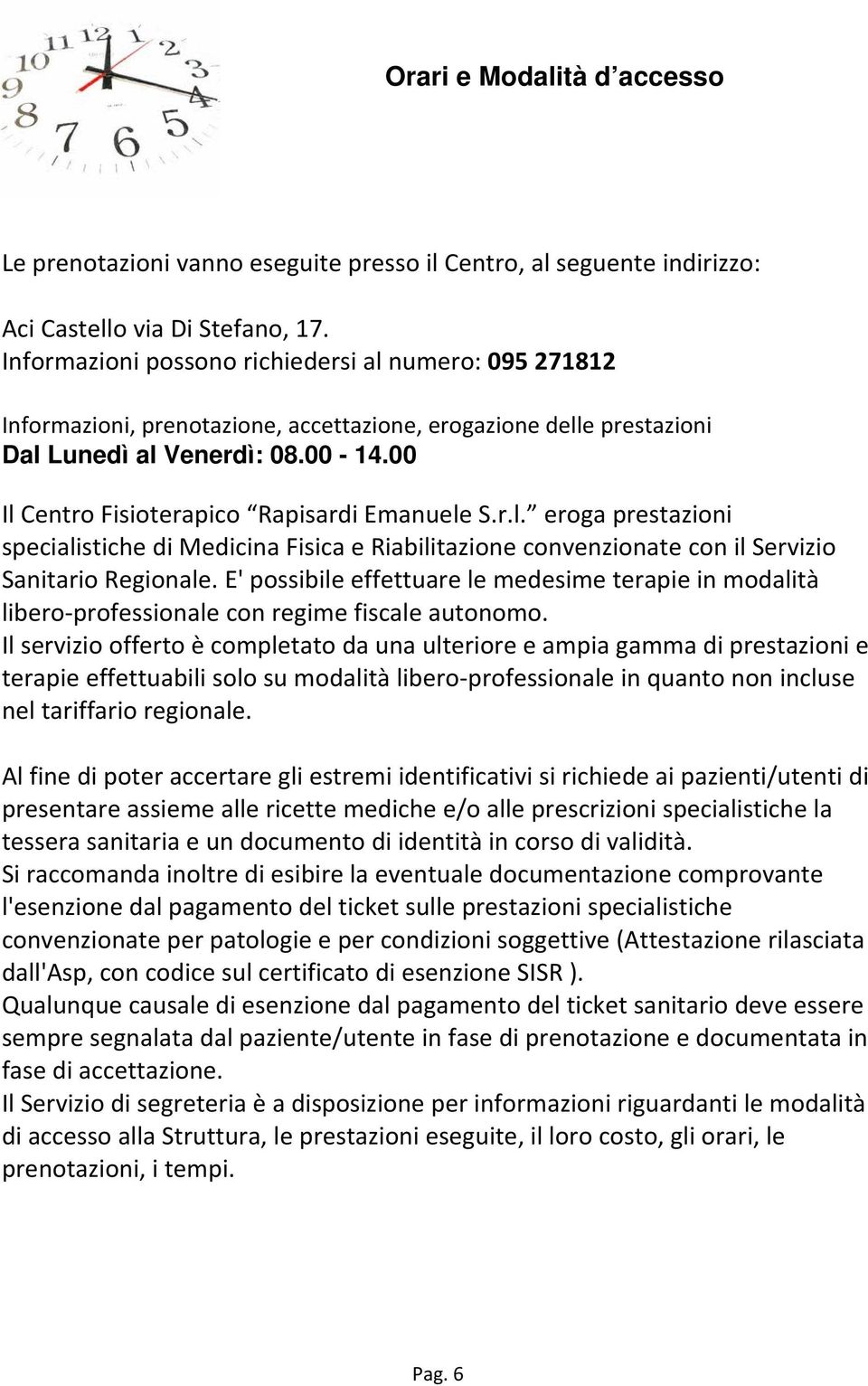 00 Il Centro Fisioterapico Rapisardi Emanuele S.r.l. eroga prestazioni specialistiche di Medicina Fisica e Riabilitazione convenzionate con il Servizio Sanitario Regionale.