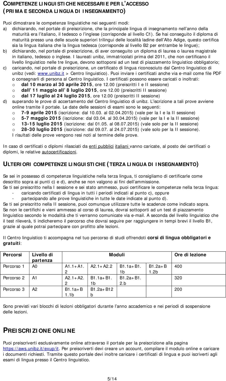 Se hai conseguito il diploma di maturità presso una delle scuole superiori trilingui delle località ladine dell Alto Adige, questo certifica sia la lingua italiana che la lingua tedesca (corrisponde