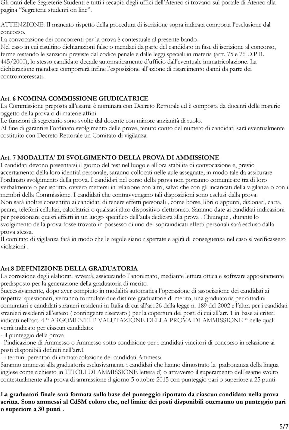 Nel caso in cui risultino dichiarazioni false o mendaci da parte del candidato in fase di iscrizione al concorso, ferme restando le sanzioni previste dal codice penale e dalle leggi speciali in