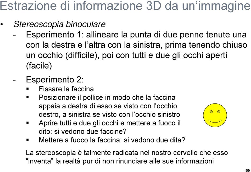 l occhio destro, a sinistra se visto con l occhio sinistro Aprire tutti e due gli occhi e mettere a fuoco il dito: si vedono due faccine?