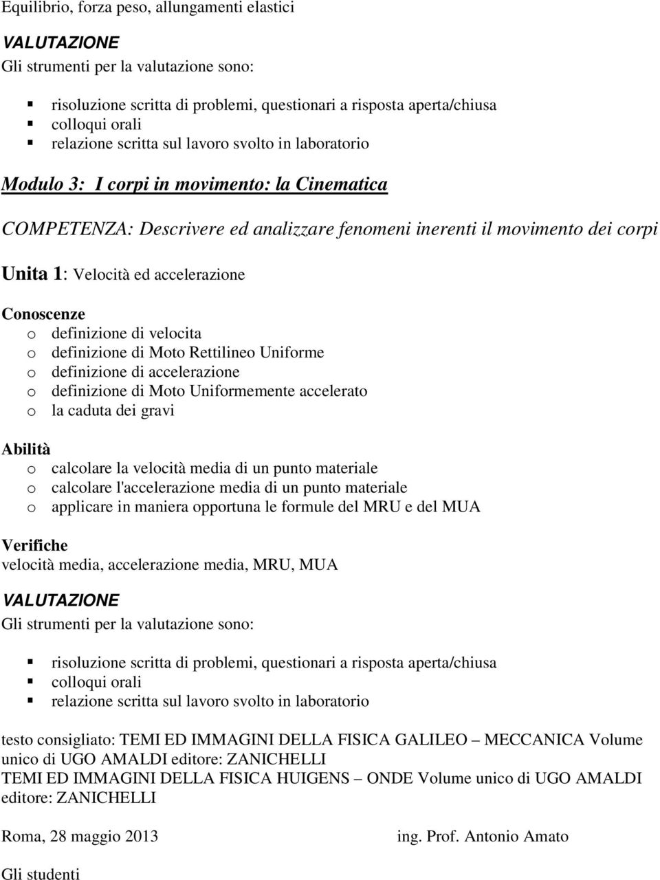 velocità media di un punto materiale o calcolare l'accelerazione media di un punto materiale o applicare in maniera opportuna le formule del MRU e del MUA velocità media, accelerazione media, MRU,