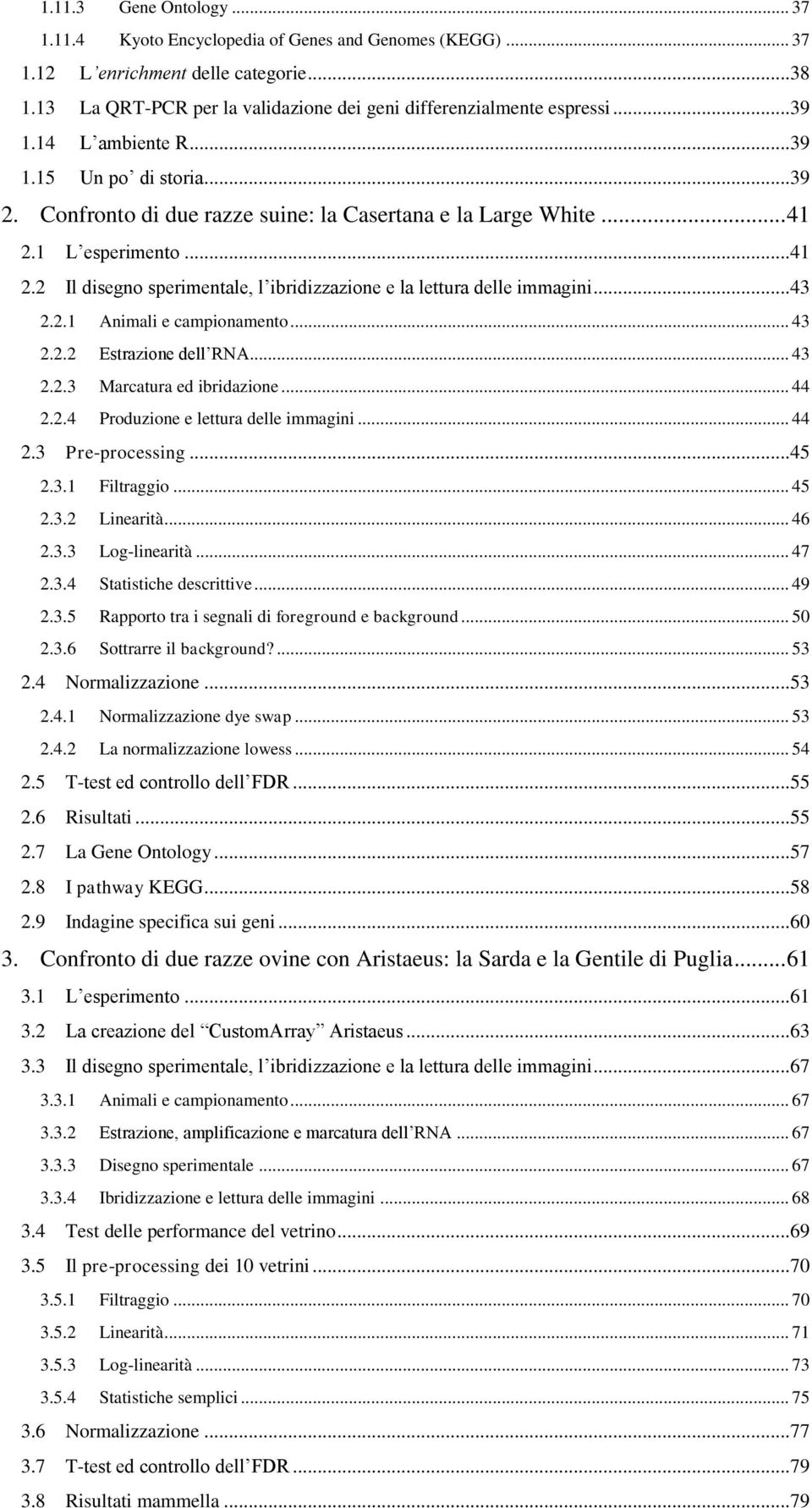 ..43 2.2.1 Animali e campionamento... 43 2.2.2 Estrazione dell RNA... 43 2.2.3 Marcatura ed ibridazione... 44 2.2.4 Produzione e lettura delle immagini... 44 2.3 Pre-processing...45 2.3.1 Filtraggio.