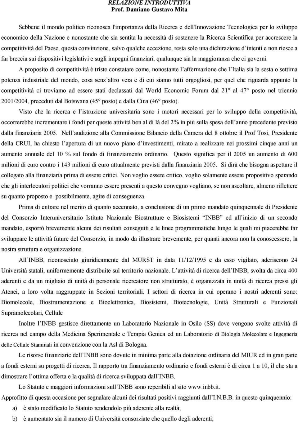 sostenere la Ricerca Scientifica per accrescere la competitività del Paese, questa convinzione, salvo qualche eccezione, resta solo una dichirazione d intenti e non riesce a far breccia sui