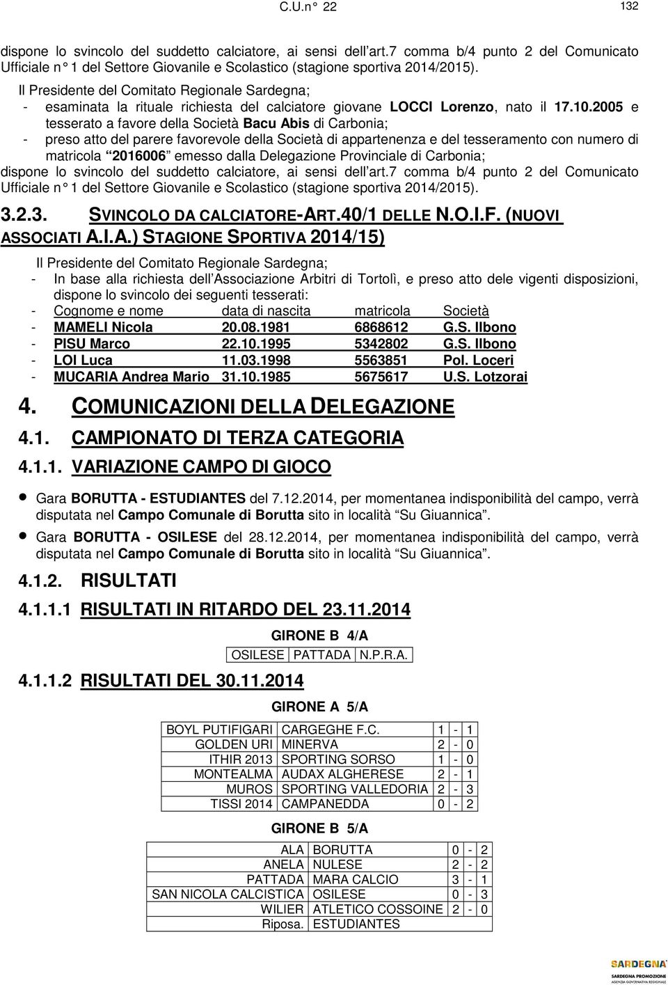 2005 e tesserato a favore della Società Bacu Abis di Carbonia; - preso atto del parere favorevole della Società di appartenenza e del tesseramento con numero di matricola 2016006 emesso dalla