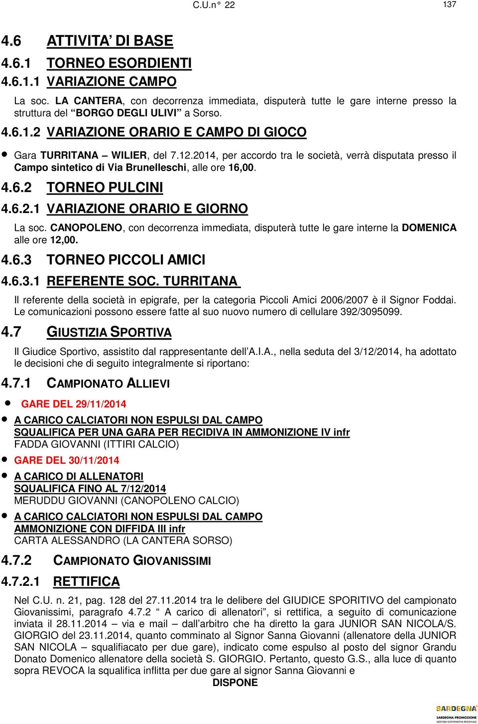 2014, per accordo tra le società, verrà disputata presso il Campo sintetico di Via Brunelleschi, alle ore 16,00. 4.6.2 TORNEO PULCINI 4.6.2.1 VARIAZIONE ORARIO E GIORNO La soc.