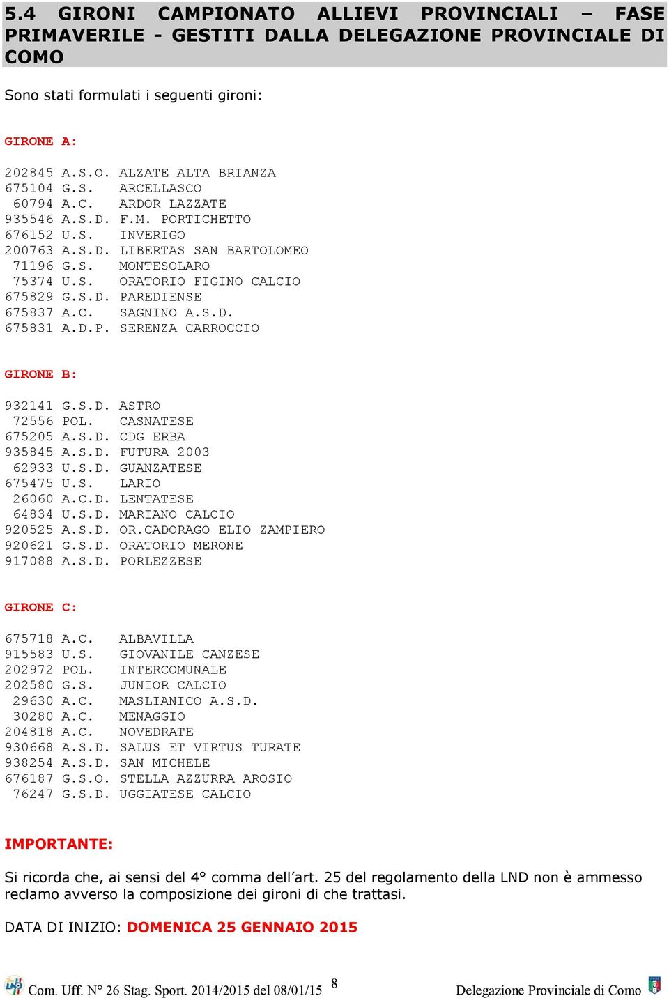 C. SAGNINO A.S.D. 675831 A.D.P. SERENZA CARROCCIO GIRONE B: 932141 G.S.D. ASTRO 72556 POL. CASNATESE 675205 A.S.D. CDG ERBA 935845 A.S.D. FUTURA 2003 62933 U.S.D. GUANZATESE 675475 U.S. LARIO 26060 A.