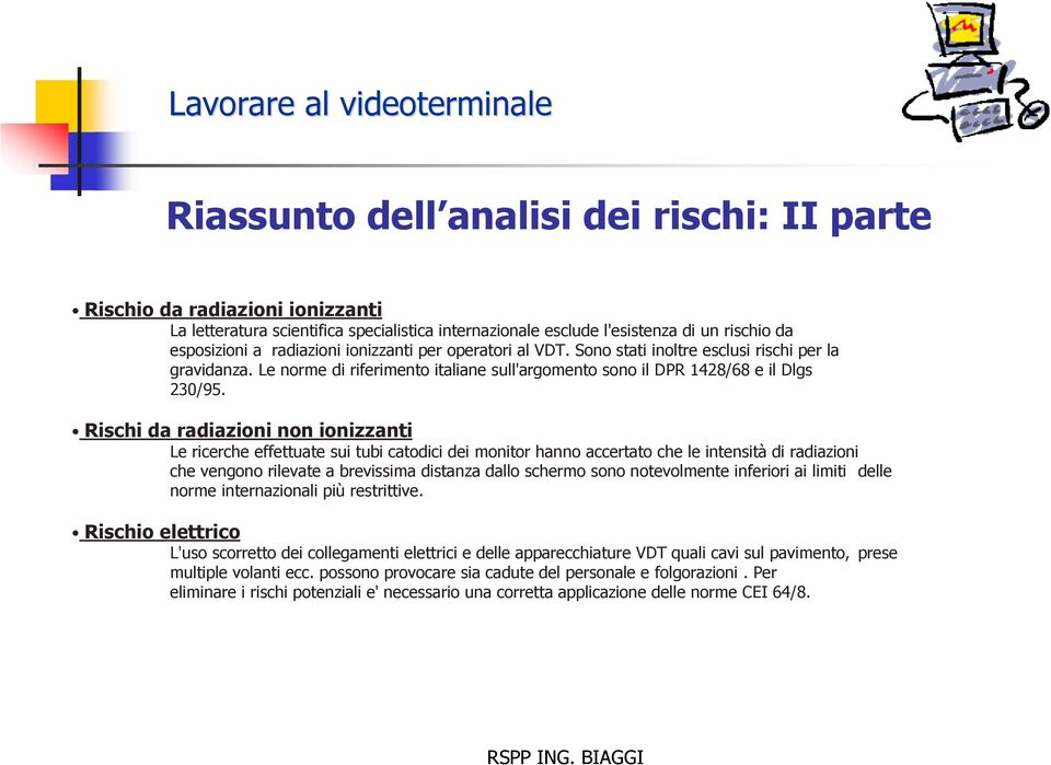 Rischi da radiazioni non ionizzanti Le ricerche effettuate sui tubi catodici dei monitor hanno accertato che le intensità di radiazioni che vengono rilevate a brevissima distanza dallo schermo sono