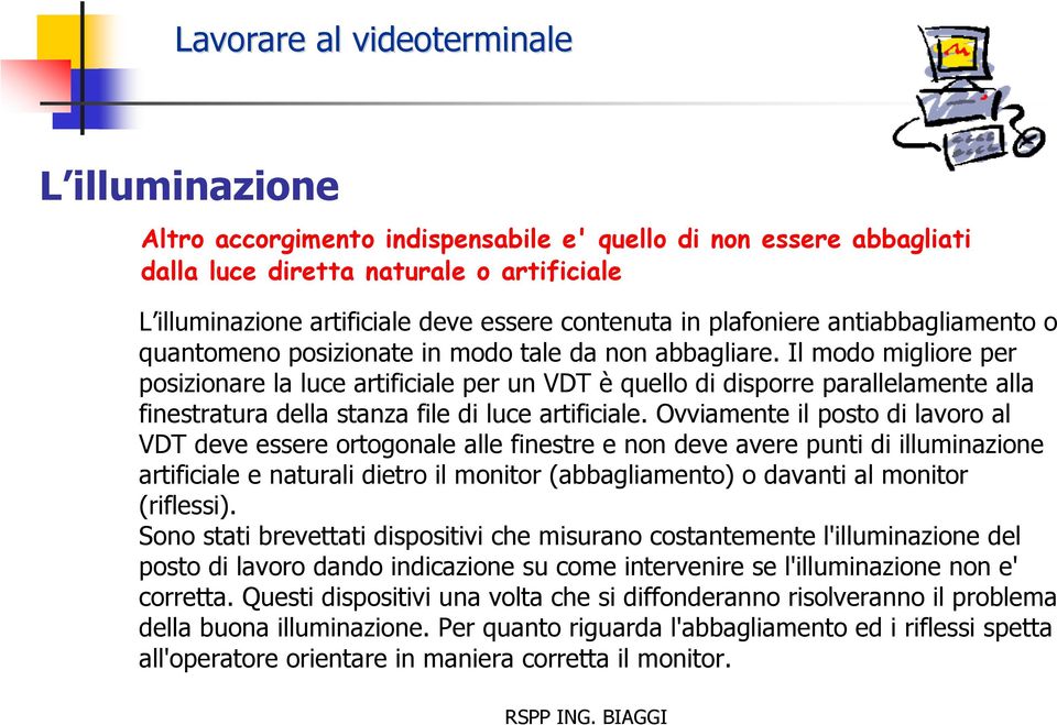 Il modo migliore per posizionare la luce artificiale per un VDT è quello di disporre parallelamente alla finestratura della stanza file di luce artificiale.