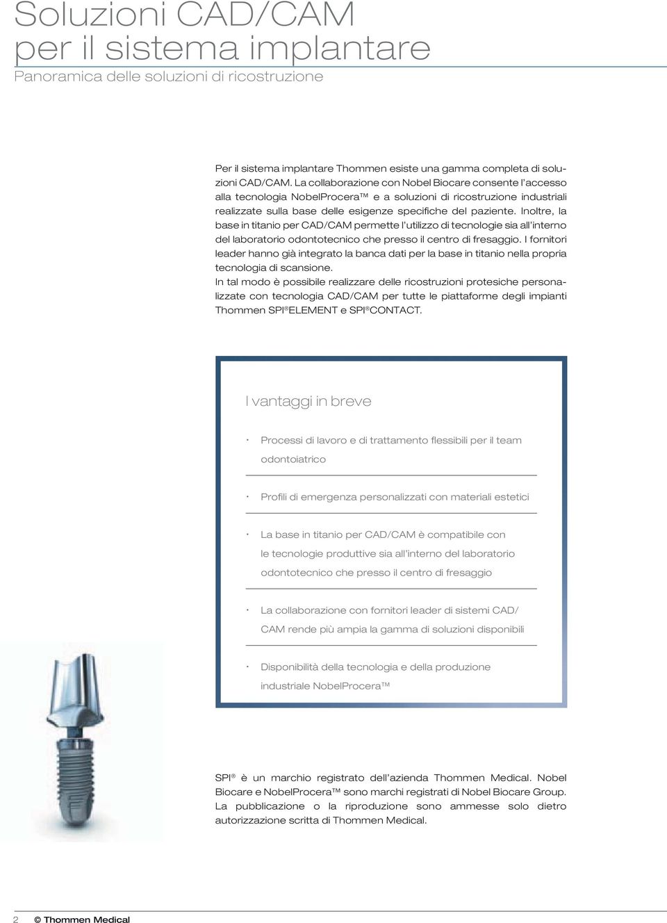 Inoltre, la base in titanio per CAD/CAM permette l utilizzo di tecnologie sia all interno del laboratorio odontotecnico che presso il centro di fresaggio.