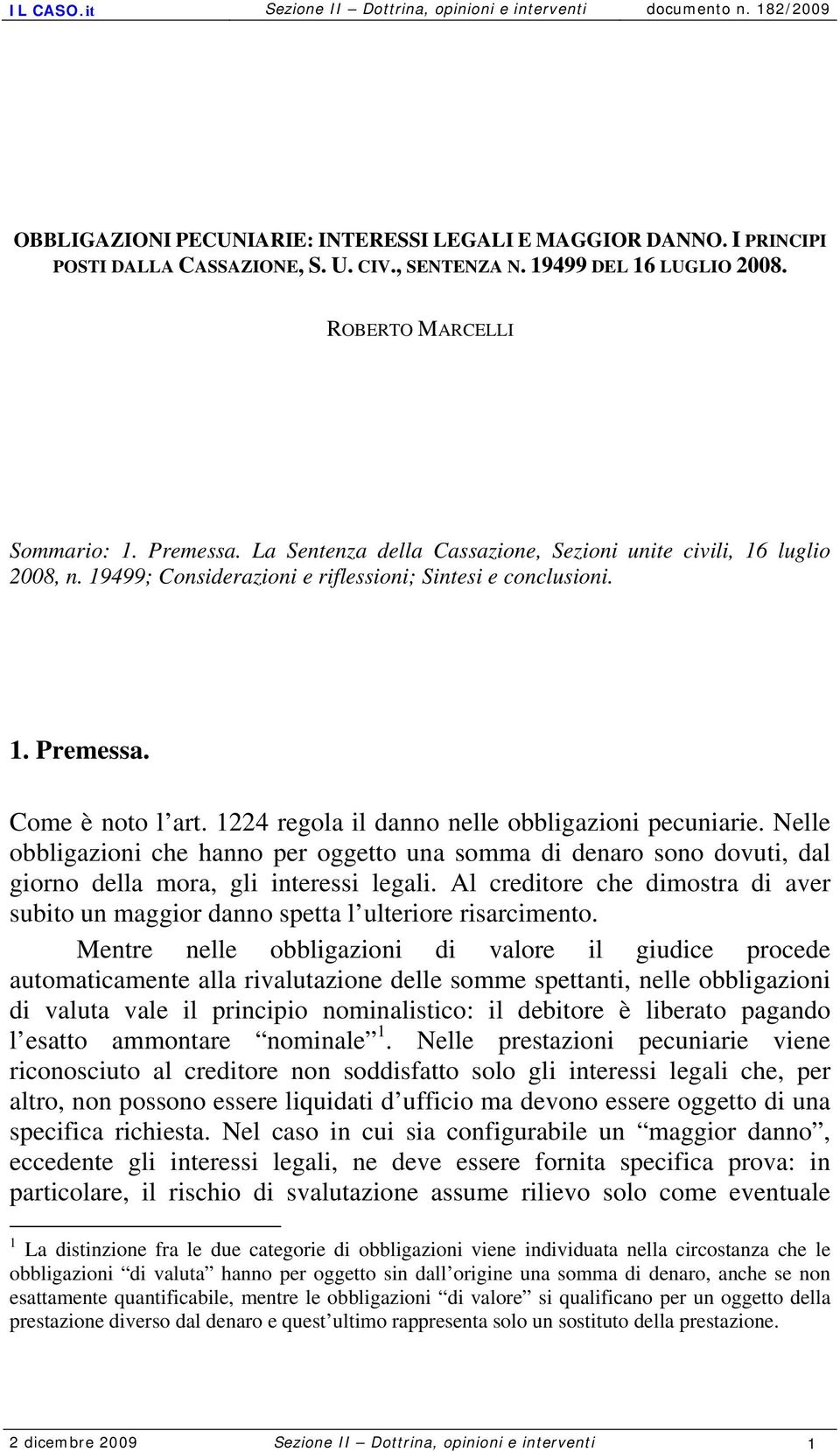 1224 regola il danno nelle obbligazioni pecuniarie. Nelle obbligazioni che hanno per oggetto una somma di denaro sono dovuti, dal giorno della mora, gli interessi legali.