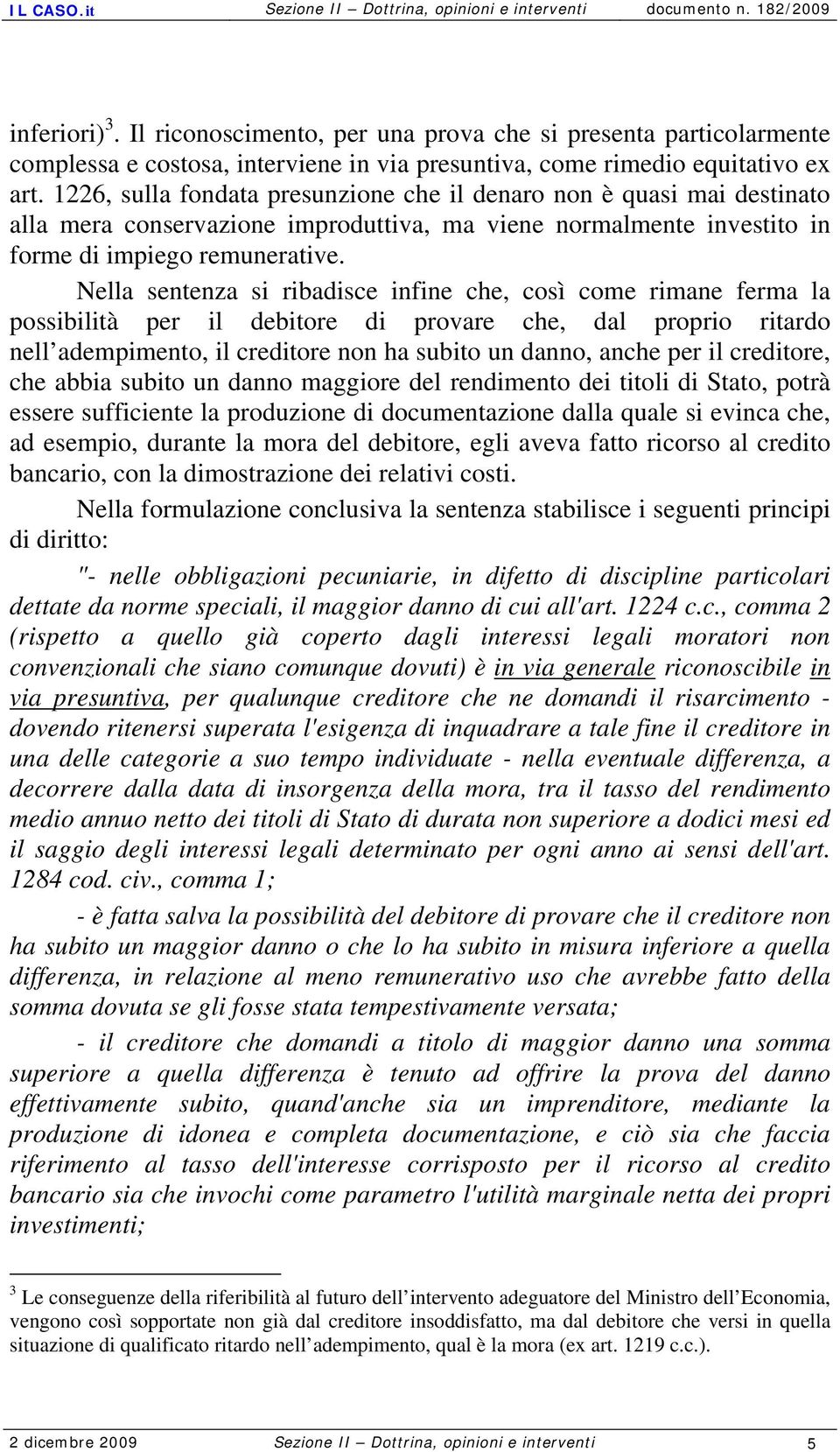 Nella sentenza si ribadisce infine che, così come rimane ferma la possibilità per il debitore di provare che, dal proprio ritardo nell adempimento, il creditore non ha subito un danno, anche per il