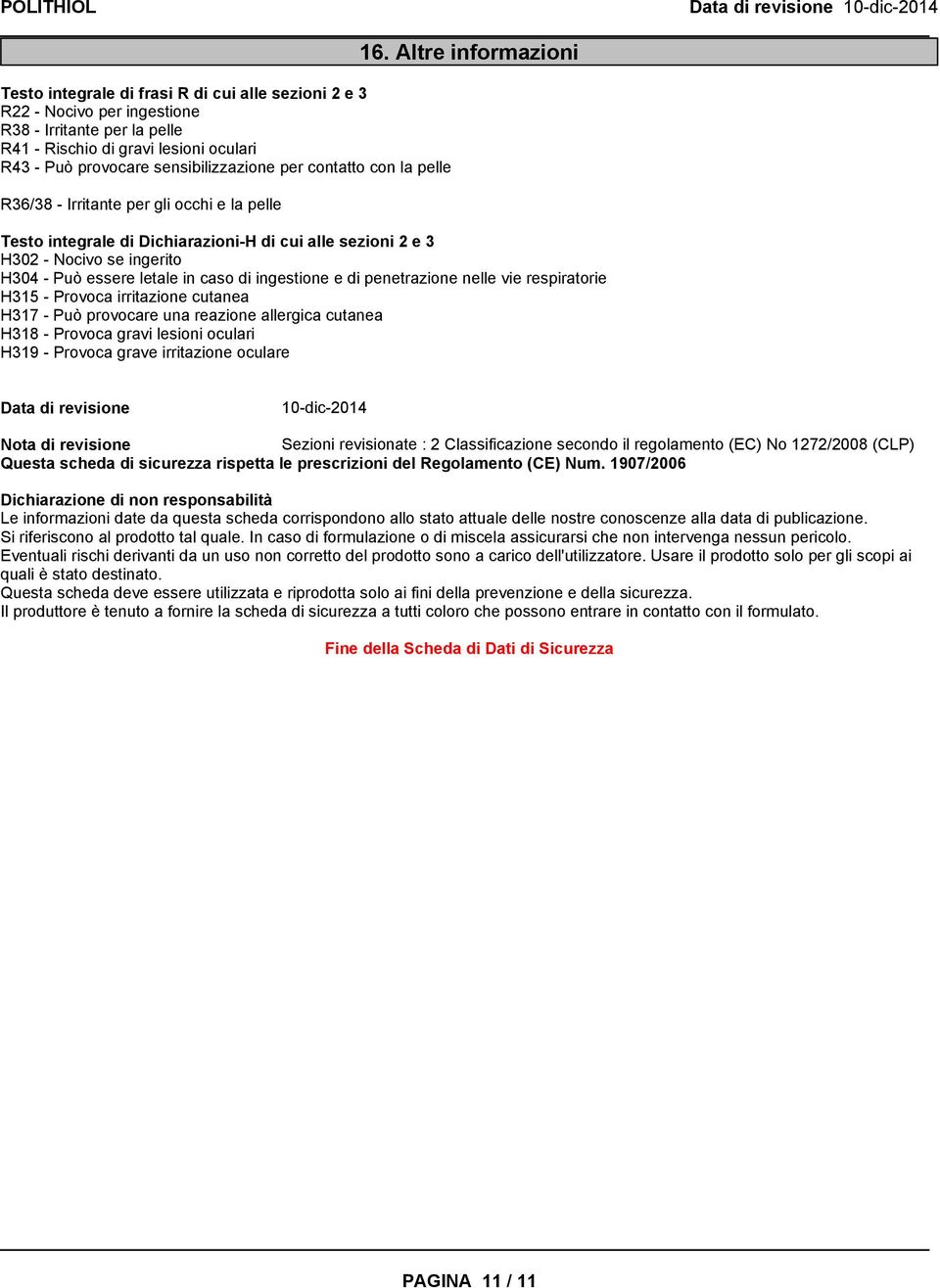 in caso di ingestione e di penetrazione nelle vie respiratorie H315 - Provoca irritazione cutanea H317 - Può provocare una reazione allergica cutanea H318 - Provoca gravi lesioni oculari H319 -