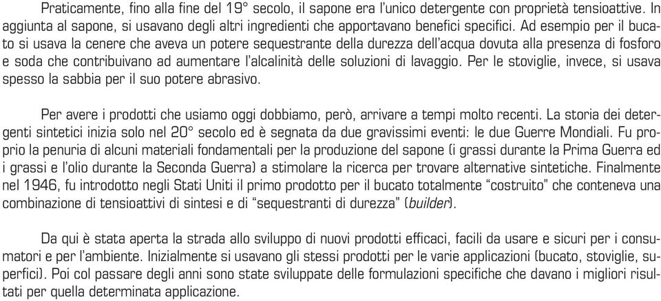 soluzioni di lavaggio. Per le stoviglie, invece, si usava spesso la sabbia per il suo potere abrasivo. Per avere i prodotti che usiamo oggi dobbiamo, però, arrivare a tempi molto recenti.