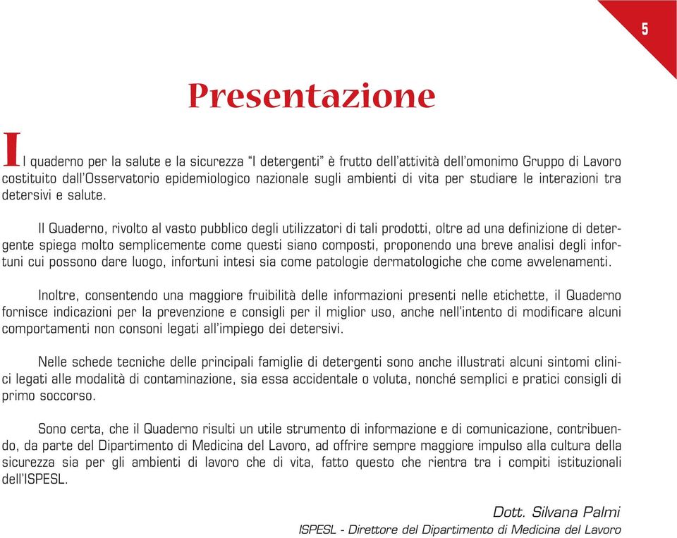 Il Quaderno, rivolto al vasto pubblico degli utilizzatori di tali prodotti, oltre ad una definizione di detergente spiega molto semplicemente come questi siano composti, proponendo una breve analisi