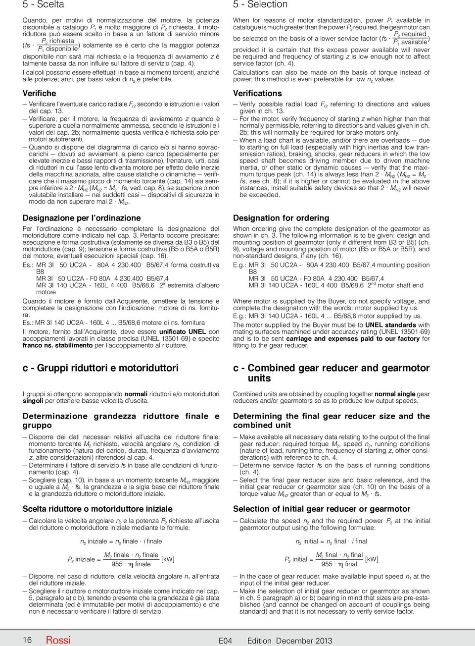 influire sul fattore di servizio (cap. 4). I calcoli possono essere effettuati in base ai momenti torcenti, anziché alle potenze; anzi, per bassi valori di n 2 è preferibile.