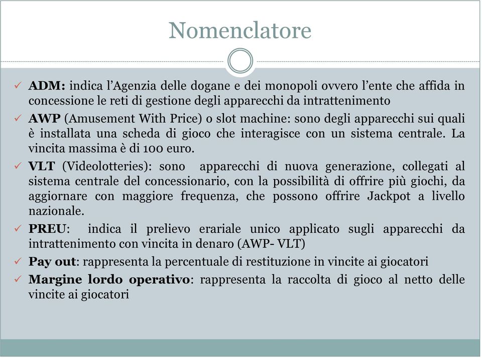 VLT (Videolotteries): sono apparecchi di nuova generazione, collegati al sistema centrale del concessionario, con la possibilità di offrire più giochi, da aggiornare con maggiore frequenza, che