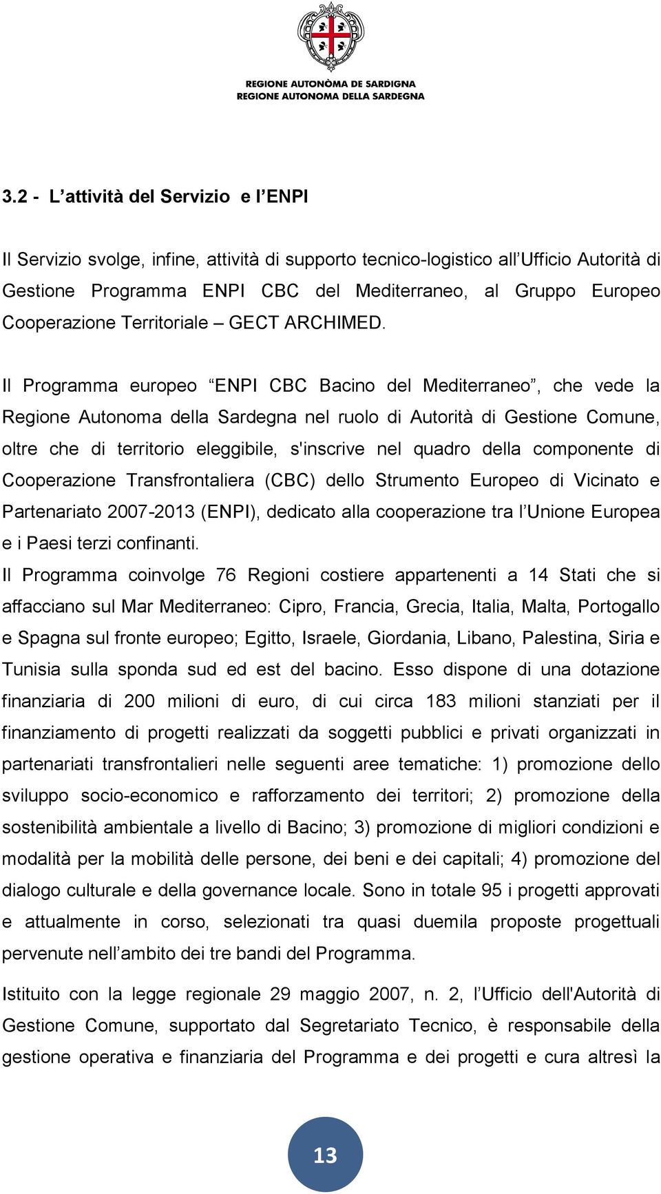 Il Programma europeo ENPI CBC Bacino del Mediterraneo, che vede la Regione Autonoma della Sardegna nel ruolo di Autorità di Gestione Comune, oltre che di territorio eleggibile, s'inscrive nel quadro