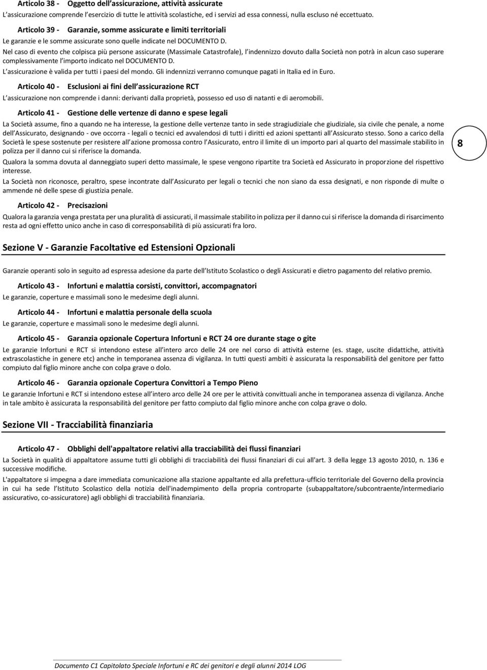 Nel caso di evento che colpisca più persone assicurate (Massimale Catastrofale), l indennizzo dovuto dalla Società non potrà in alcun caso superare complessivamente l importo indicato nel DOCUMENTO D.