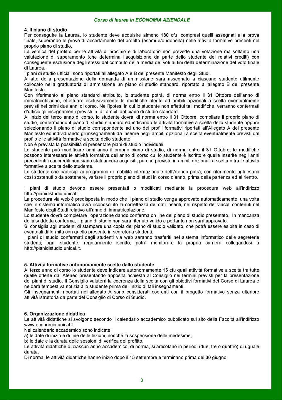 La verifica del profitto per le attività di tirocinio e di laboratorio non prevede una votazione ma soltanto una valutazione di superamento (che determina l acquisizione da parte dello studente dei