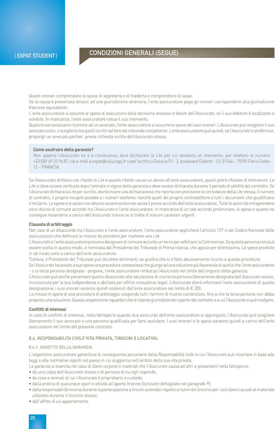 L'ente assicuratore si assume le spese di esecuzione della decisione emessa in favore dell Assicurato, se il suo debitore è localizzato e solvibile.