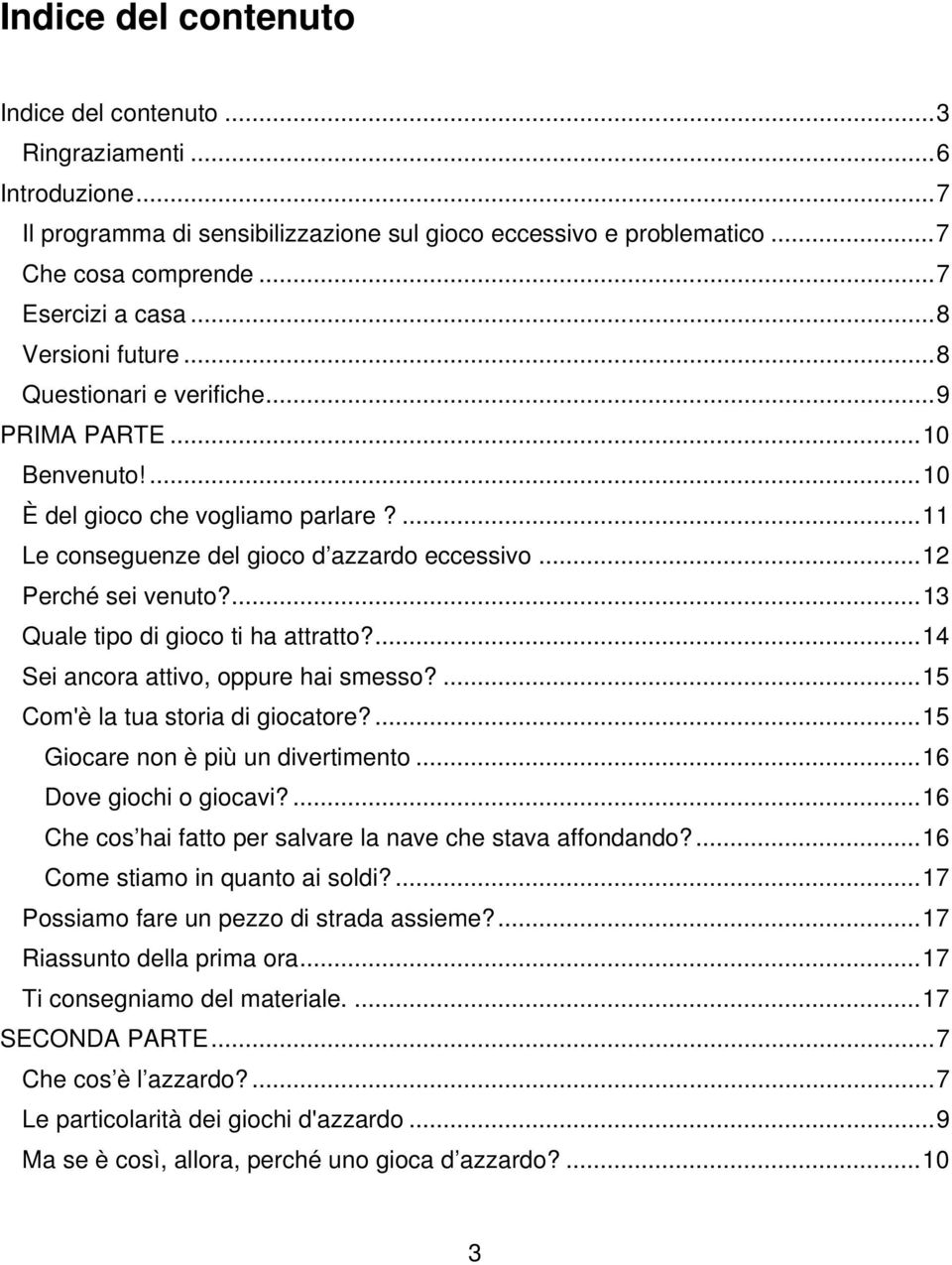 ...13 Quale tipo di gioco ti ha attratto?...14 Sei ancora attivo, oppure hai smesso?...15 Com'è la tua storia di giocatore?...15 Giocare non è più un divertimento...16 Dove giochi o giocavi?