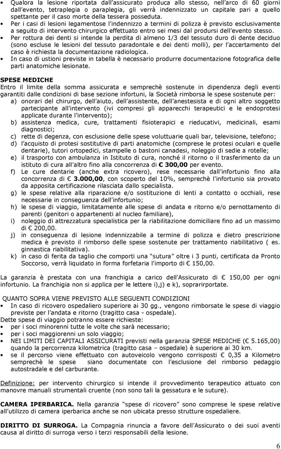 Per i casi di lesioni legamentose l indennizzo a termini di polizza è previsto esclusivamente a seguito di intervento chirurgico effettuato entro sei mesi dal prodursi dell evento stesso.