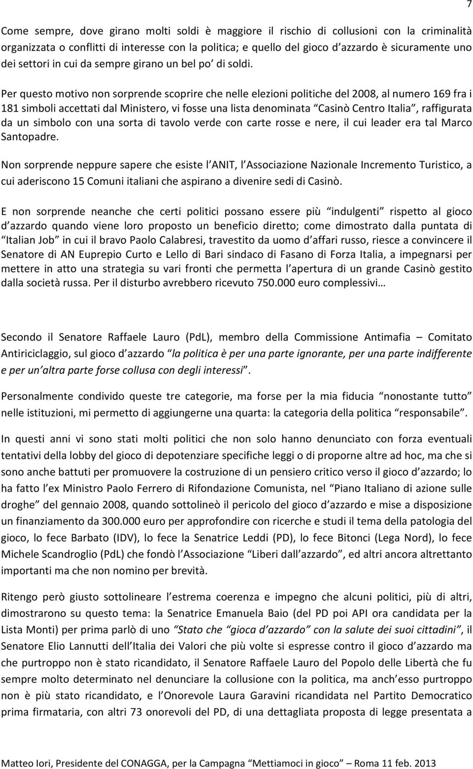 Per questo motivo non sorprende scoprire che nelle elezioni politiche del 2008, al numero 169 fra i 181 simboli accettati dal Ministero, vi fosse una lista denominata Casinò Centro Italia,